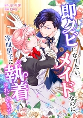 即クビになりたいメイドなのに、冷血皇子に執着されています第1話 [taskey]