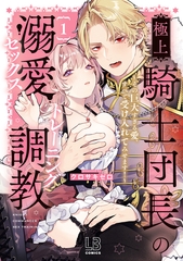 【期間限定　試し読み増量版】極上騎士団長の溺愛調教～その巨大すぎる愛、すべて受け入れてみせます！～【コミックス版】: 1【電子限定描き下ろし付き】 [一迅社]