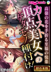 カースト頂点美女へのケダモノ種付け！ ～高嶺の花を手折る至福の悦楽～【超合本シリーズ】 モザイク版
