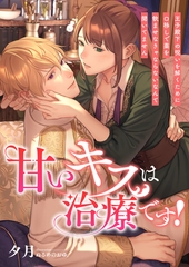 甘いキスは治療です！ ～王子殿下の呪いを解くために口移しで薬を飲ませなきゃならないなんて聞いてません～ [くるみ舎]