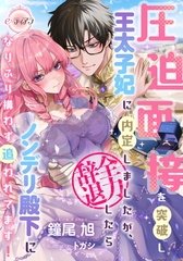 圧迫面接を突破し王太子妃に内定しましたが、全力辞退したらノンデリ殿下になりふり構わず追われてます！ [プランタン出版]