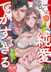 純一くんの純愛がでかすぎる　10年越しの一途な恋に抱き潰されてしまいました [株式会社渋谷六花舎]