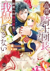 高潔すぎる騎士団長ですが新妻への独占欲を我慢できない【単行本版】【電子限定ペーパー付】 [プランタン出版]