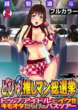 どぴゅ! 推しマン総選挙～トップアイドルとイク!! キモオタだらけのバスツアー～【フルカラー】(2) [DEEPER-ZERO]
