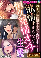 欲情止まらない！恒久発情オンナの生態 ～溜まった白濁を全身で浴びまくり！～【超合本シリーズ】 モザイク版