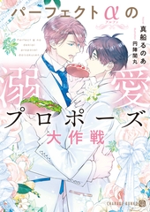 【期間限定　試し読み増量版】パーフェクトαの溺愛プロポーズ大作戦【電子書籍限定版】 [二見書房]