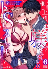 推し上司に躾(しつけ)られてます!?～いつも優しい司堂先輩のドSスイッチ押しちゃいました～【R版】(6) [DEEPER-ZERO]