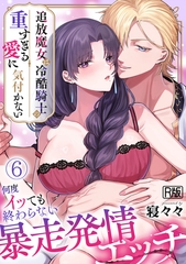 追放魔女は冷酷騎士の重すぎる愛に気付かない～何度イッても終わらない暴走発情エッチ～【R版】(6) [DEEPER-ZERO]
