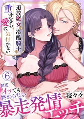 追放魔女は冷酷騎士の重すぎる愛に気付かない～何度イッても終わらない暴走発情エッチ～【TL版】(6) [DEEPER-ZERO]