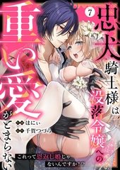 忠犬騎士様は没落令嬢への重い愛がとまらない これって恩返し婚じゃないんですか！？(7) [株式会社渋谷六花舎]