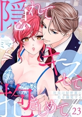 隠れてキスして抱きしめて～社長は秘密裏に私を溺愛する～23 [快感★倶楽部]