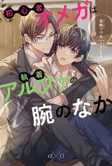 【期間限定　試し読み増量版】初心者オメガは執着アルファの腕のなか [アルファポリス]