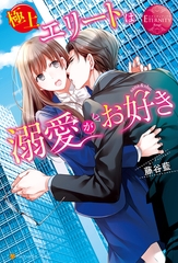 【期間限定　試し読み増量版】極上エリートは溺愛がお好き [アルファポリス]