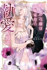 【期間限定　試し読み増量版】癒しの花嫁は冷徹宰相の執愛を知る [アルファポリス]