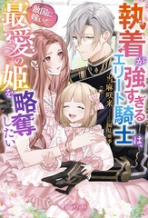 執着が強すぎるエリート騎士は、敵国に嫁いだ最愛の姫を略奪したい【電子限定SS付き】 [メディアソフト]