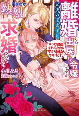 離婚した出戻り令嬢ですが、元夫の王太子に何故だか熱烈求婚されています。　ずっと放置されてたのに今さら困るんですけど！？【特典SS付き】 [メディアソフト]