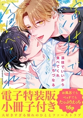 【期間限定　試し読み増量版　閲覧期限2026年7月30日】演技でいいから食べてくれ【単行本版／電子特装版小冊子付き】 [モバイルメディアリサーチ]