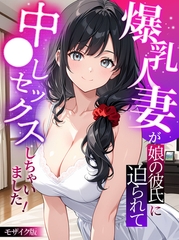 爆乳人妻が娘の彼氏に迫られて中●しセックスしちゃいました！ モザイク版 [ラビットフット]