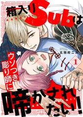 【期間限定　無料お試し版　閲覧期限2026年8月11日】箱入りSubはウソつき彫り師に啼かされたい！１ [モバイルメディアリサーチ]