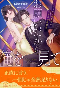 【期間限定　試し読み増量版】【全1-6セット】お願いだから俺を見て　～こじらせ御曹司の十年目の懇願愛～【イラスト付】