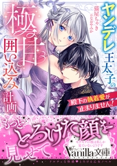 【期間限定　試し読み増量版】殿下の執着愛が止まりません！～ヤンデレ王太子の極甘囲い込み計画～ [ヴァニラ文庫]