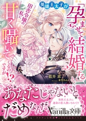 【期間限定　試し読み増量版】英雄王太子が「孕ませて結婚する」と、田舎令嬢の私に甘く囁いてくるのですが！？ [ヴァニラ文庫]