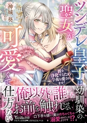 【期間限定　試し読み増量版】ツンデレ皇子は幼馴染の聖女が可愛くて仕方ない～彼を浄化するため今夜も愛されます！～ [ヴァニラ文庫]