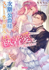 【期間限定　試し読み増量版】一途にどこまでも追いかけてくる次期公爵様のストーカー並みの執着愛に抗えません！【SS付】 [ヴァニラ文庫]