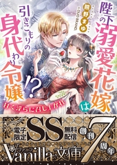 【期間限定　試し読み増量版】陛下の溺愛花嫁は引きこもりの身代わり令嬢！？～甘く淫らに召し上がれ～【SS付電子限定版】 [ヴァニラ文庫]