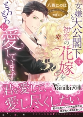 【期間限定　試し読み増量版】女嫌いな大公閣下は初恋の花嫁をとろとろに愛しています [ヴァニラ文庫]