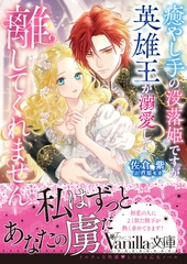 【期間限定　試し読み増量版】癒やし手の没落姫ですが、英雄王が溺愛して離してくれません [ヴァニラ文庫]