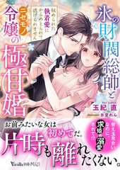 【期間限定　試し読み増量版】氷の財閥総帥とニセモノ令嬢の極甘婚～秘められた執着愛にからめとられて逃げられません～ [ヴァニラ文庫]