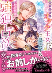 【期間限定　試し読み増量版】捨てられた研究オタク王女は冷徹美貌の皇太子に強独占欲で愛される [ヴァニラ文庫]