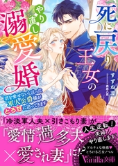 【期間限定　試し読み増量版】死に戻り王女のやり直し溺愛婚～君を愛せないと言った軍人公爵様がとろ甘に迫ってきます～ [ヴァニラ文庫]