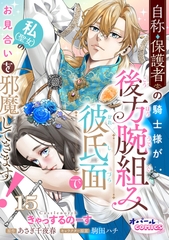 自称・保護者の騎士様が後方腕組み彼氏面で私（聖女）のお見合いを邪魔してきます！１５ [プランタン出版]