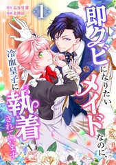 即クビになりたいメイドなのに、冷血皇子に執着されています【単行本版】 1巻 [taskey]