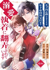 モブ用心棒のはずですが、年下帝国外交官（アイドル）様の執着（溺愛）に翻弄されています【単話版】 18 [デジカタ編集部]