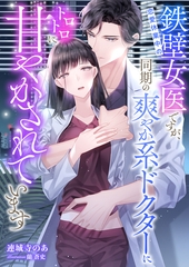 恋愛休業中の鉄壁女医ですが、同期の爽やか系ドクターにトロトロに甘やかされています [くるみ舎]