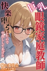 巨乳眼鏡家庭教師　快楽堕ちしたので中出ししてあげた【モザイク版】 [Realize出版]