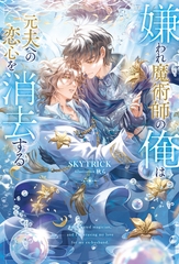 【期間限定　試し読み増量版】嫌われ魔術師の俺は元夫への恋心を消去する [アルファポリス]