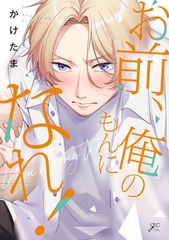 【期間限定　試し読み増量版】お前、俺のもんになれ！【電子限定描き下ろし漫画付き】 [一迅社]