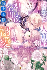 役立たずの人質姫なのに独占欲全開の騎士王様の溺愛が止まりません [アルファポリス]