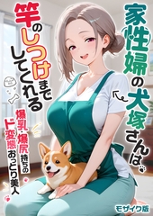【感謝還元！おまけマンガ付き】家性婦の犬塚さんは竿のしつけまでしてくれる ～爆乳…