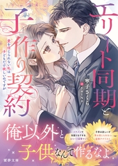 エリート同期と子作り契約　愛を信じられない私は子どもだけ欲しいのですが [竹書房]
