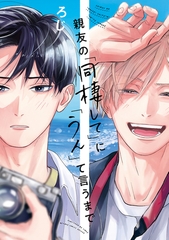 【期間限定　試し読み増量版　閲覧期限2026年9月27日】親友の「同棲して」に「うん」て言うまで【電子限定かきおろし付】 [リブレ]