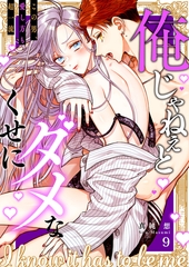 【期間限定　無料お試し版　閲覧期限2026年9月25日】俺じゃねぇとダメなくせに〜この男、愛し方も超一流９ [モバイルメディアリサーチ]