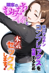 僕のデカチンコンプレックスを克服するため隣家のむちむち人妻と本気セックスします！【モザイク版】 [Realize出版]