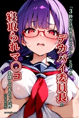 「3秒だけ好きにシていい」と言ったデカパイ委員長の寝取られマ〇コを貸してもらった…