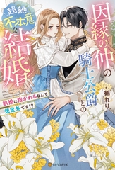 因縁の仲の騎士公爵との超絶不本意な結婚　～執拗に抱かれるなんて想定外です！？～ [アルファポリス]