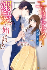 【期間限定　試し読み増量版】エリートドクターと再会したら、溺愛が始まりました [アルファポリス]